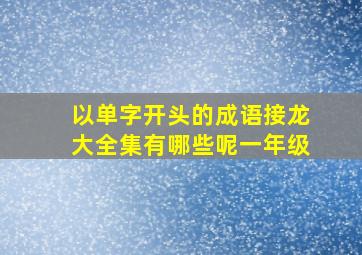 以单字开头的成语接龙大全集有哪些呢一年级