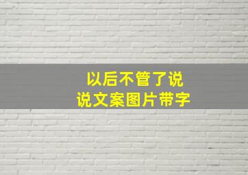 以后不管了说说文案图片带字