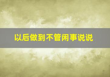 以后做到不管闲事说说