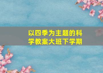 以四季为主题的科学教案大班下学期