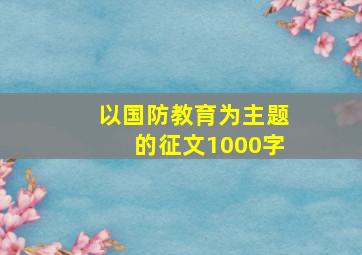 以国防教育为主题的征文1000字