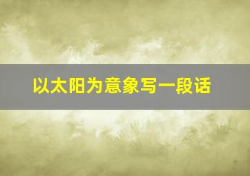 以太阳为意象写一段话