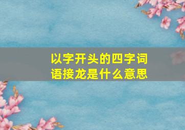 以字开头的四字词语接龙是什么意思