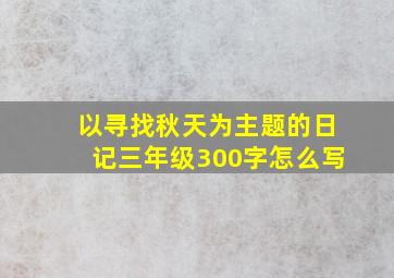 以寻找秋天为主题的日记三年级300字怎么写