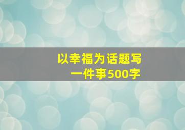 以幸福为话题写一件事500字