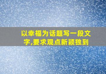 以幸福为话题写一段文字,要求观点新颖独到