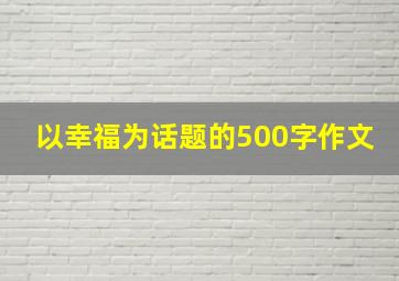 以幸福为话题的500字作文