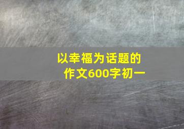 以幸福为话题的作文600字初一