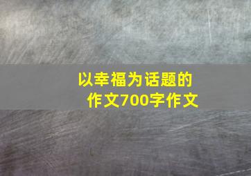 以幸福为话题的作文700字作文