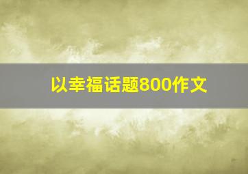 以幸福话题800作文