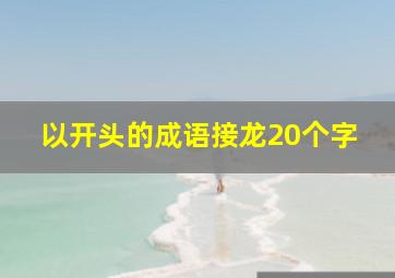 以开头的成语接龙20个字