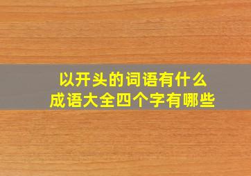 以开头的词语有什么成语大全四个字有哪些