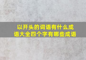 以开头的词语有什么成语大全四个字有哪些成语