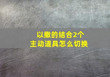 以撒的结合2个主动道具怎么切换