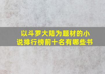 以斗罗大陆为题材的小说排行榜前十名有哪些书