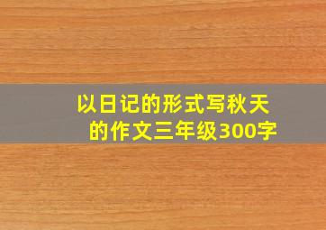 以日记的形式写秋天的作文三年级300字