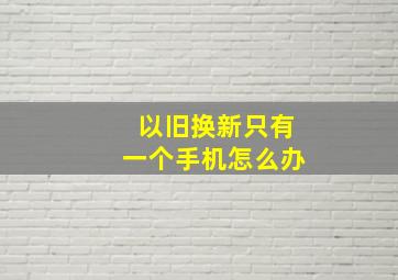 以旧换新只有一个手机怎么办