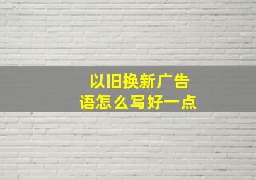 以旧换新广告语怎么写好一点