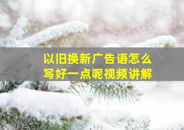 以旧换新广告语怎么写好一点呢视频讲解