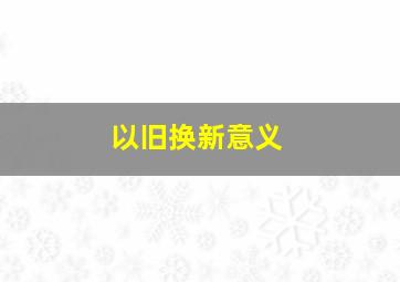 以旧换新意义