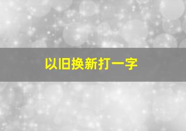 以旧换新打一字