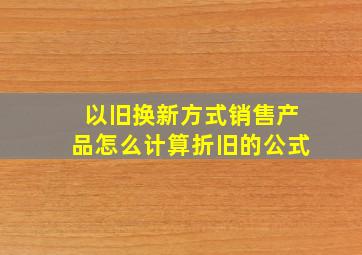 以旧换新方式销售产品怎么计算折旧的公式