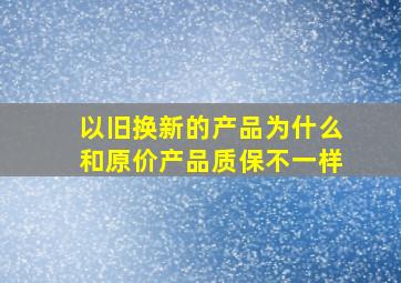 以旧换新的产品为什么和原价产品质保不一样