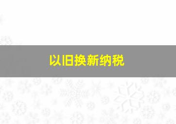 以旧换新纳税