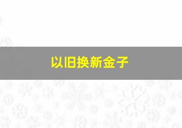 以旧换新金子