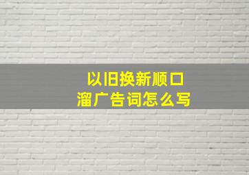 以旧换新顺口溜广告词怎么写