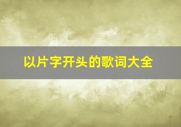 以片字开头的歌词大全