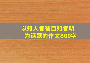 以知人者智自知者明为话题的作文800字