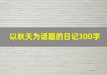 以秋天为话题的日记300字