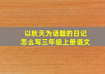 以秋天为话题的日记怎么写三年级上册语文