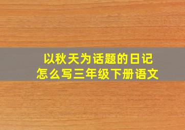 以秋天为话题的日记怎么写三年级下册语文