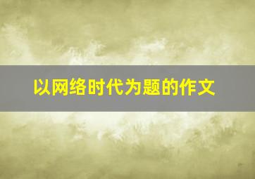 以网络时代为题的作文