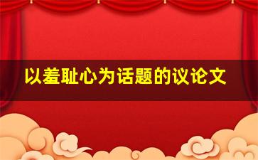 以羞耻心为话题的议论文