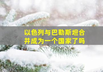 以色列与巴勒斯坦合并成为一个国家了吗