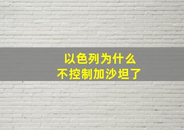 以色列为什么不控制加沙坦了