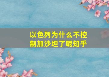 以色列为什么不控制加沙坦了呢知乎