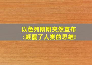 以色列刚刚突然宣布:颠覆了人类的思维!