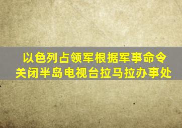 以色列占领军根据军事命令关闭半岛电视台拉马拉办事处