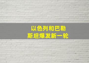 以色列和巴勒斯坦爆发新一轮