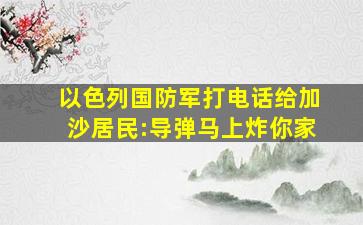 以色列国防军打电话给加沙居民:导弹马上炸你家