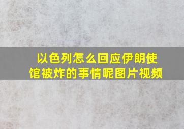 以色列怎么回应伊朗使馆被炸的事情呢图片视频