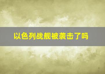 以色列战舰被袭击了吗