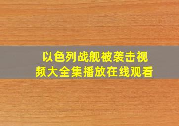 以色列战舰被袭击视频大全集播放在线观看