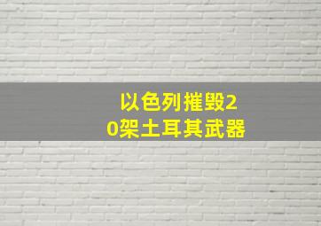 以色列摧毁20架土耳其武器