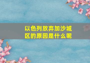 以色列放弃加沙城区的原因是什么呢