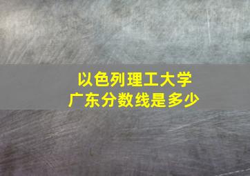 以色列理工大学广东分数线是多少